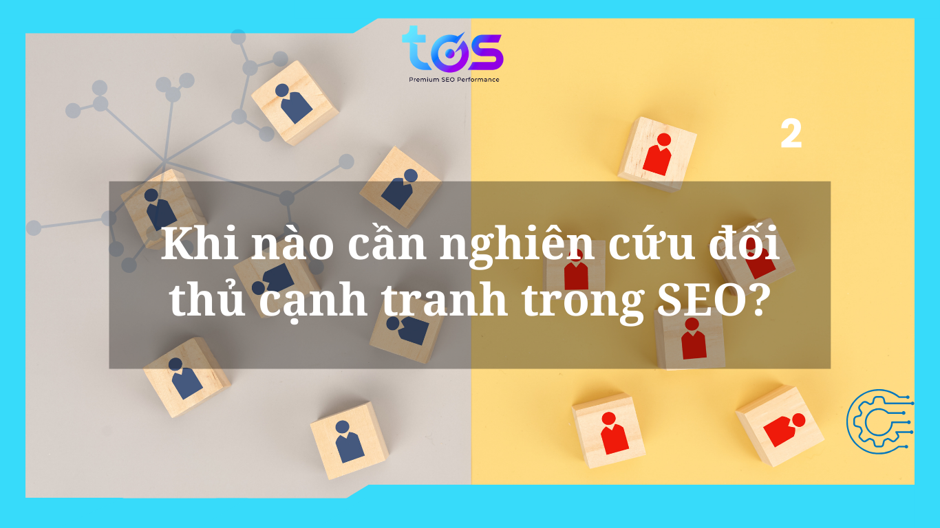 Khi nào cần nghiên cứu đối thủ cạnh tranh trong SEO?